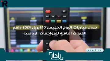 جدول مباريات اليوم الخميس 10 إبريل 2024 وأهم القنوات الناقلة للمواجهات الرياضية